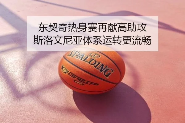 东契奇热身赛再献高助攻 斯洛文尼亚体系运转更流畅