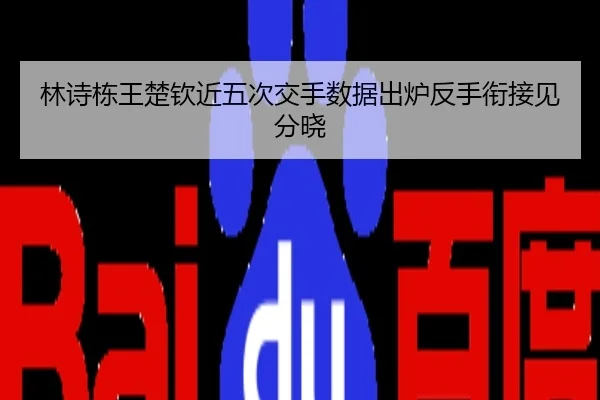林诗栋王楚钦近五次交手数据出炉反手衔接见分晓