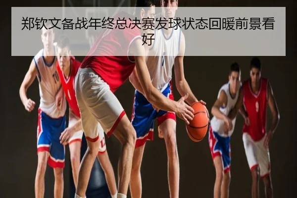郑钦文备战年终总决赛发球状态回暖前景看好